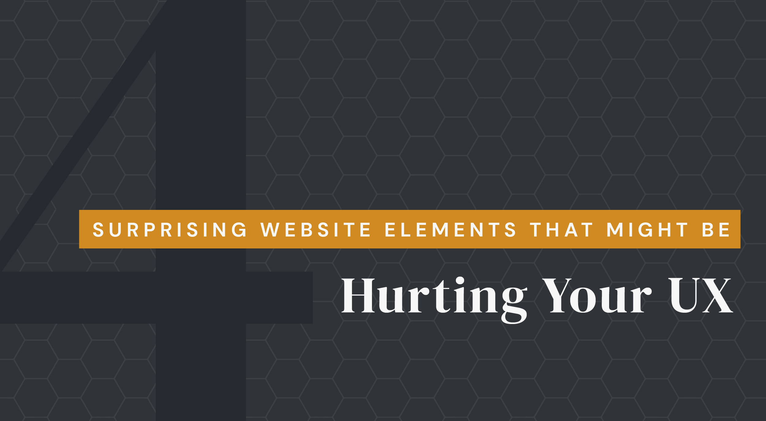 4 Surprising Website Elements that Might Be Hurting Your UX