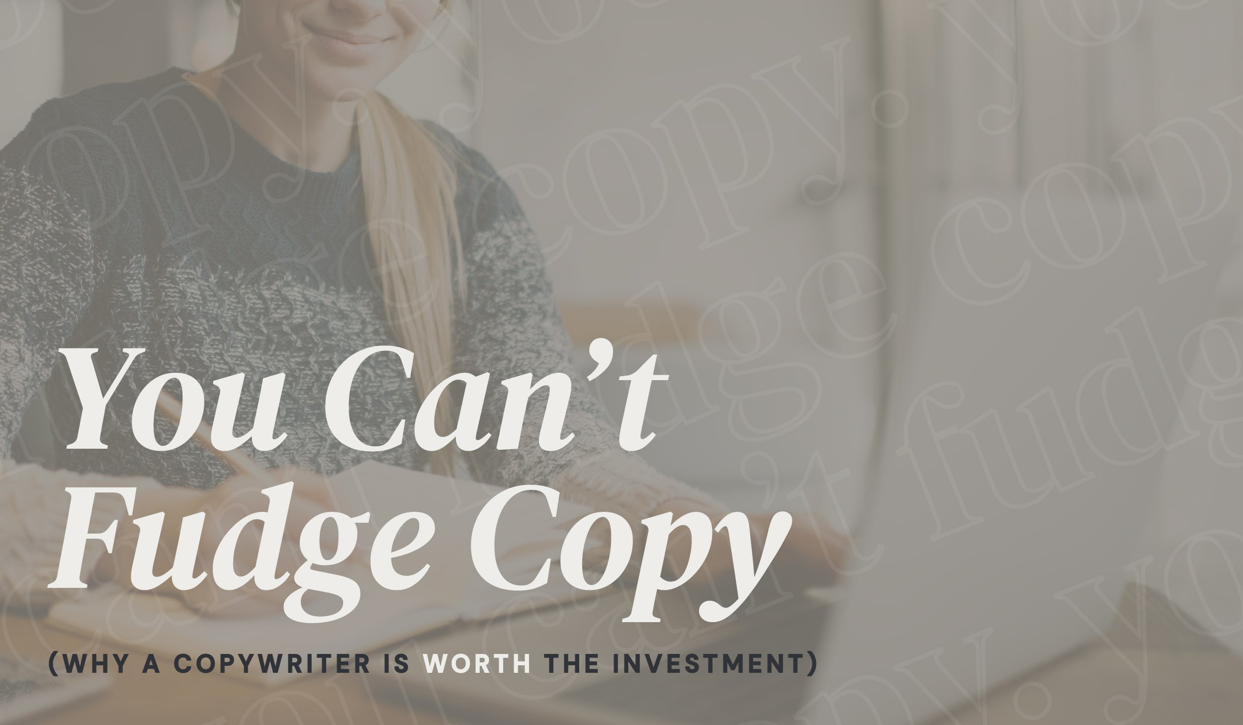 You Can’t Fudge Copy (Why a Copywriter is Worth the Investment)