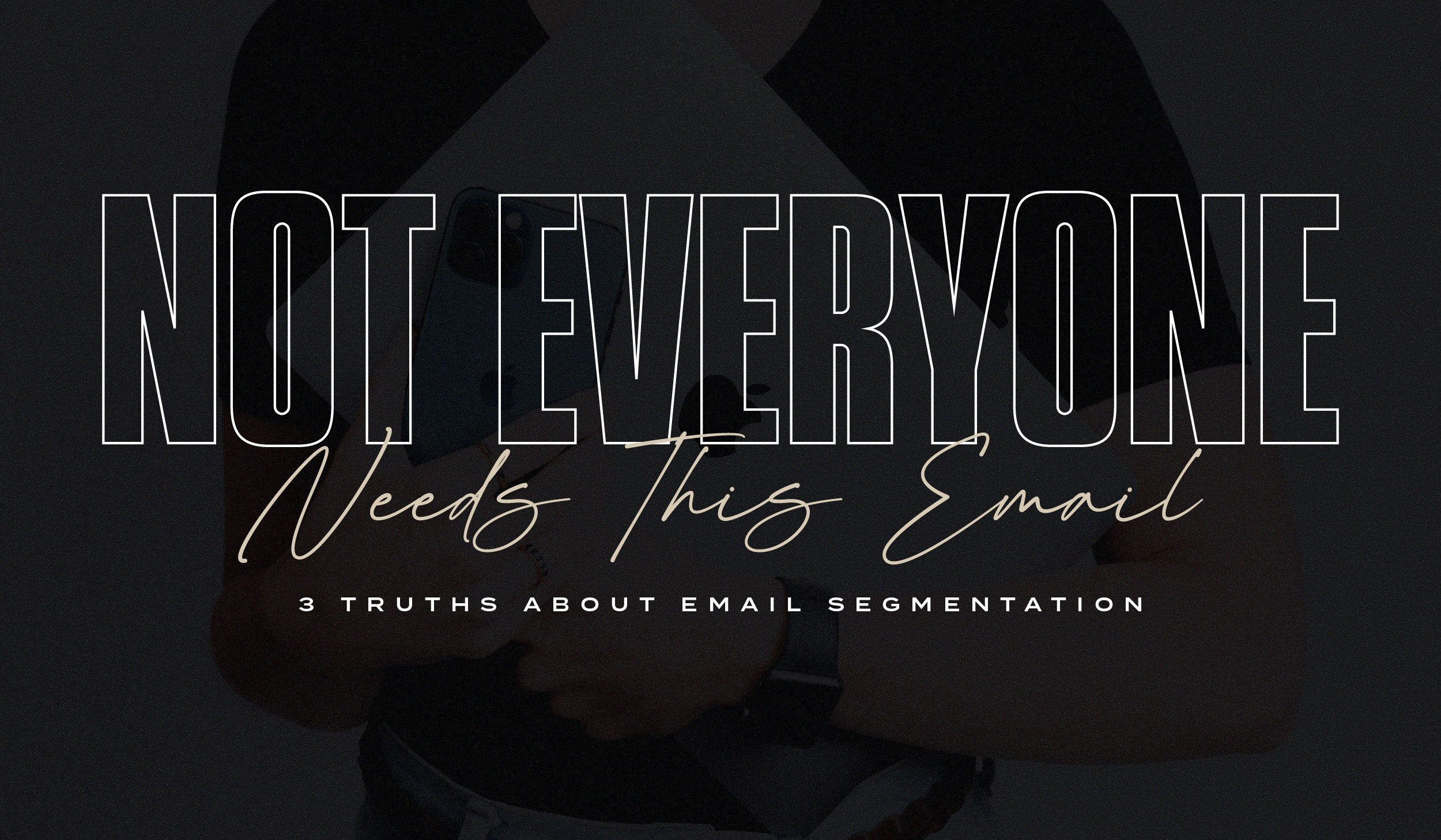 Not Everyone Needs This Email: 3 Truths about Email Segmentation