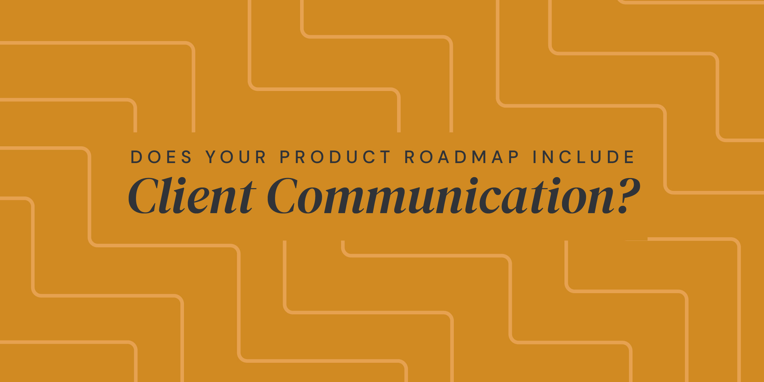 Does Your Product Roadmap Include Client Communication?