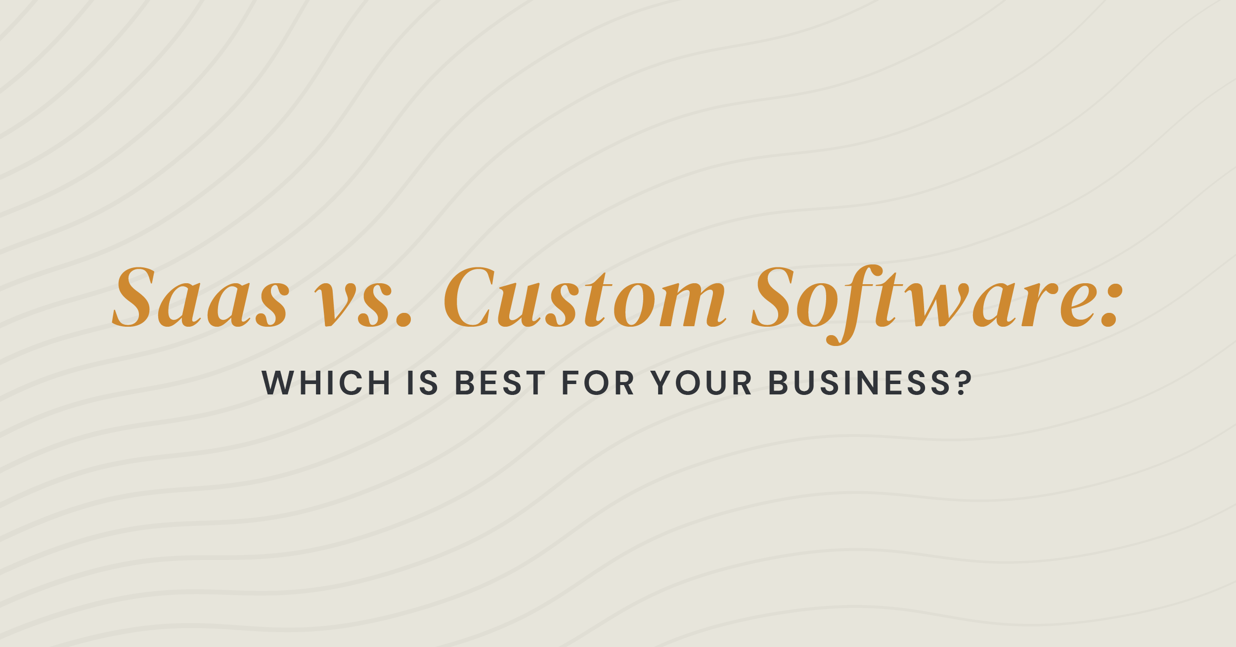 SaaS vs. Custom Software: Which is Best for Your Business?